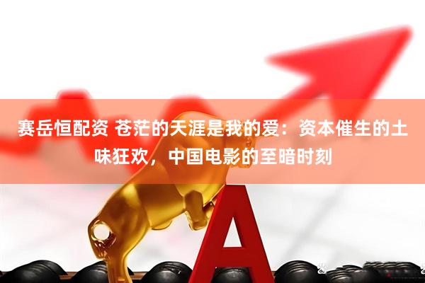赛岳恒配资 苍茫的天涯是我的爱：资本催生的土味狂欢，中国电影的至暗时刻