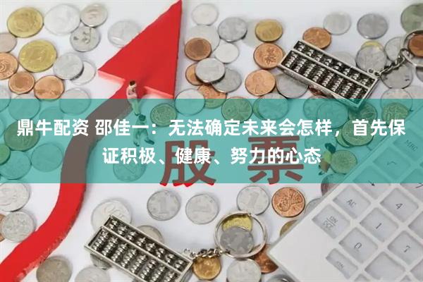 鼎牛配资 邵佳一：无法确定未来会怎样，首先保证积极、健康、努力的心态