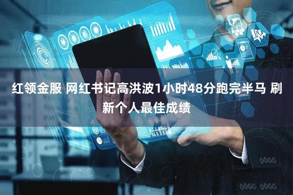 红领金服 网红书记高洪波1小时48分跑完半马 刷新个人最佳成绩