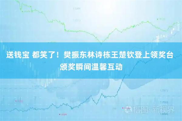送钱宝 都笑了！樊振东林诗栋王楚钦登上领奖台 颁奖瞬间温馨互动