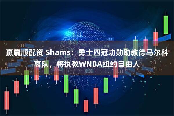 赢赢顺配资 Shams：勇士四冠功勋助教德马尔科离队，将执教WNBA纽约自由人