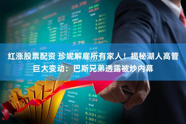 红涨股票配资 珍妮解雇所有家人！揭秘湖人高管巨大变动：巴斯兄弟透露被炒内幕