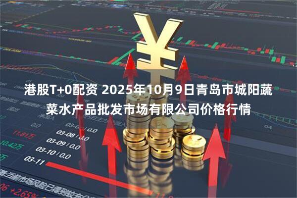 港股T+0配资 2025年10月9日青岛市城阳蔬菜水产品批发市场有限公司价格行情