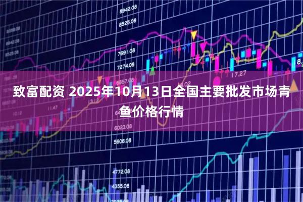 致富配资 2025年10月13日全国主要批发市场青鱼价格行情