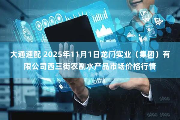 大通速配 2025年11月1日龙门实业（集团）有限公司西三街农副水产品市场价格行情