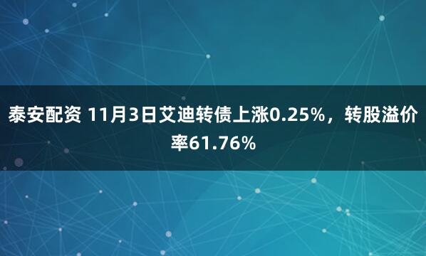 泰安配资 11月3日艾迪转债上涨0.25%，转股溢价率61.76%