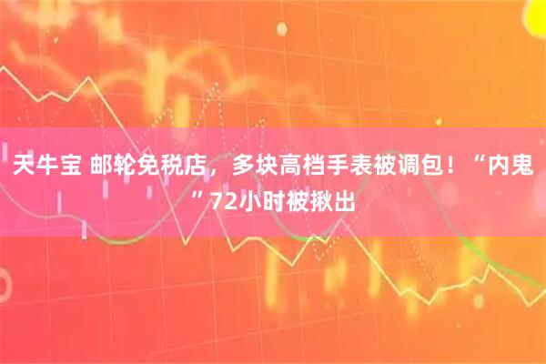 天牛宝 邮轮免税店，多块高档手表被调包！“内鬼”72小时被揪出