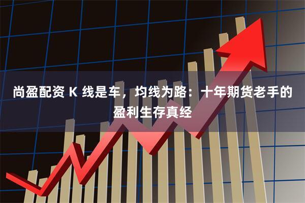 尚盈配资 K 线是车，均线为路：十年期货老手的盈利生存真经